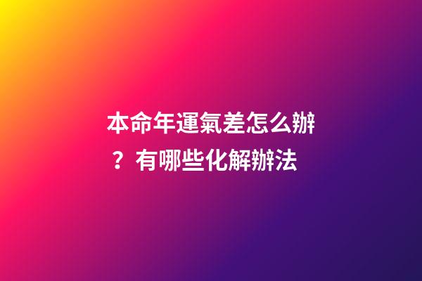 本命年運氣差怎么辦？有哪些化解辦法
